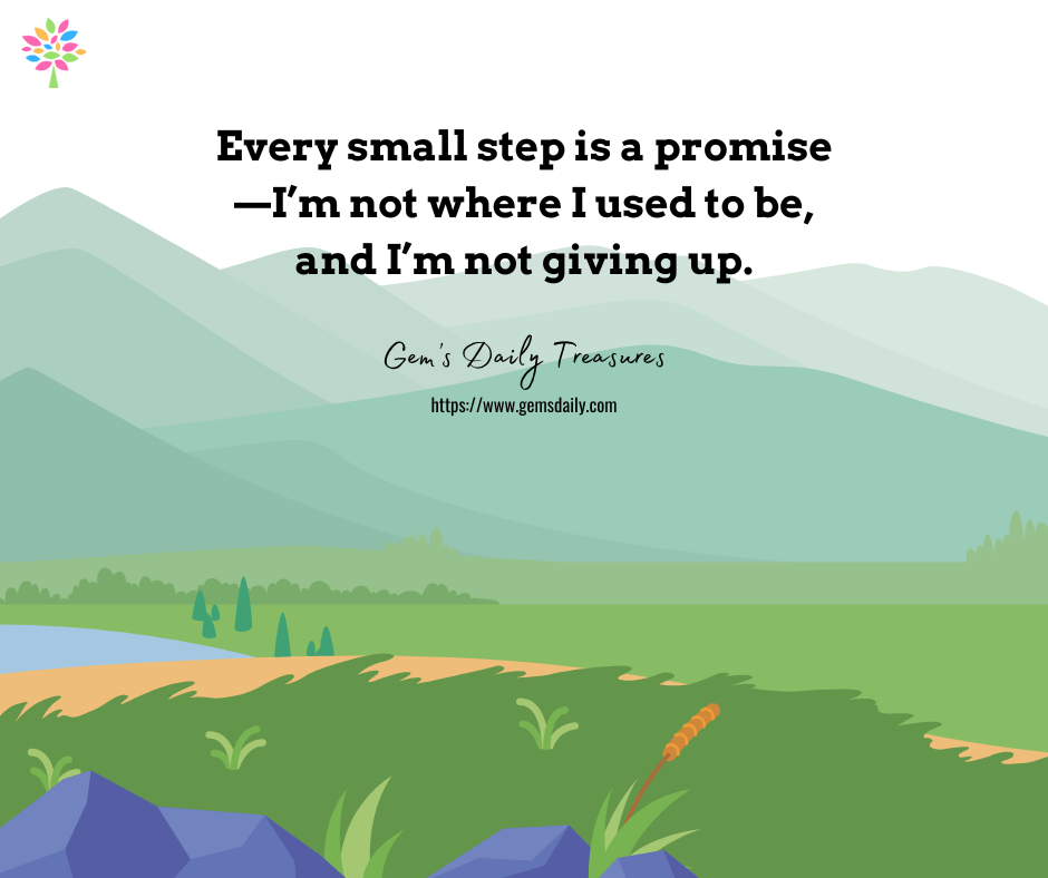 Every small step is a promise—I’m not where I used to be, and I’m not giving up.